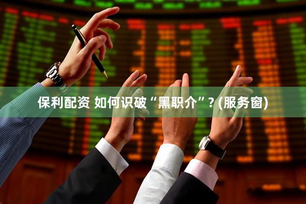 保利配资 如何识破“黑职介”? (服务窗)
