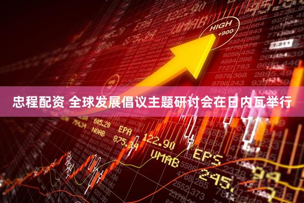 忠程配资 全球发展倡议主题研讨会在日内瓦举行