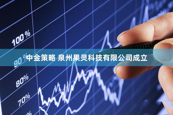 中金策略 泉州果灵科技有限公司成立