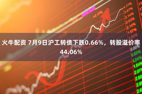 火牛配资 7月9日沪工转债下跌0.66%，转股溢价率44.06%