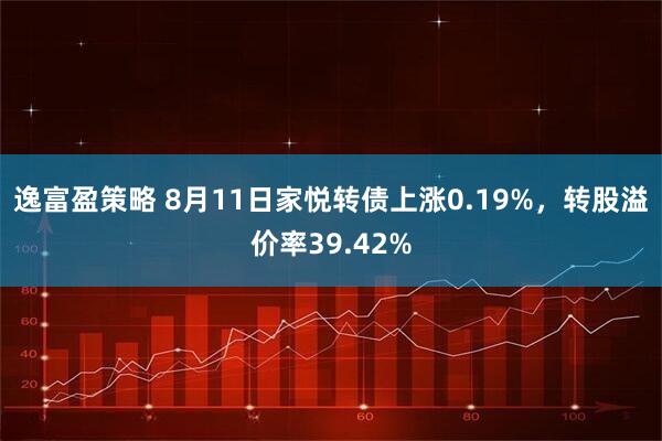 逸富盈策略 8月11日家悦转债上涨0.19%，转股溢价率39.42%