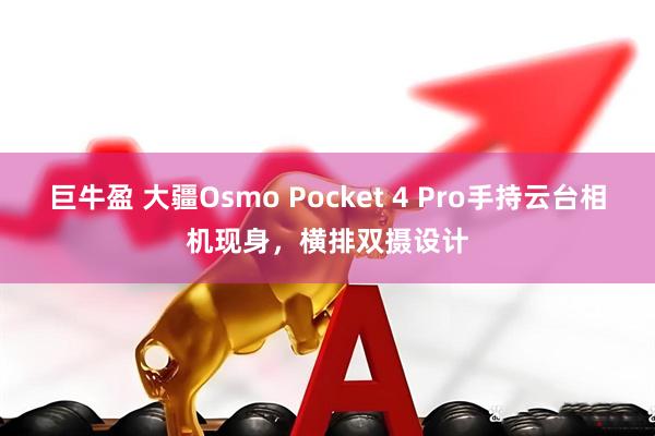 巨牛盈 大疆Osmo Pocket 4 Pro手持云台相机现身，横排双摄设计